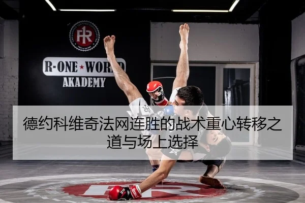 德约科维奇法网连胜的战术重心转移之道与场上选择